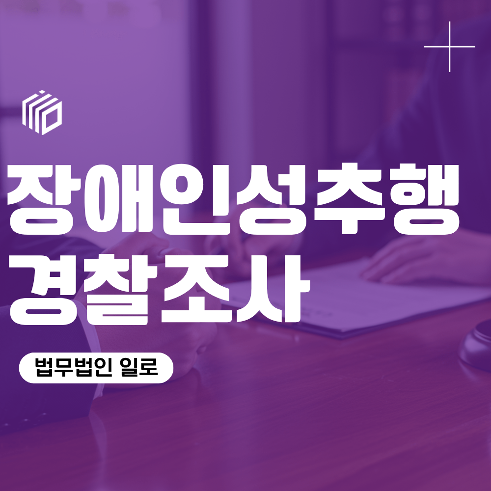 장애인성추행, 경찰조사에서 확인하는 성립요건과 처벌 기준